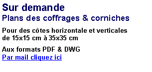 Zone de Texte: Sur demandePlans des coffrages & cornichesPour des ctes horizontale et verticales de 15x15 cm  35x35 cm Aux formats PDF & DWGPar mail cliquez ici